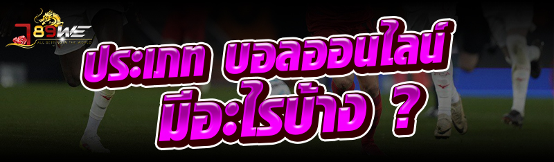 ประเภท บอลออนไลน์ มีอะไรบ้าง ?