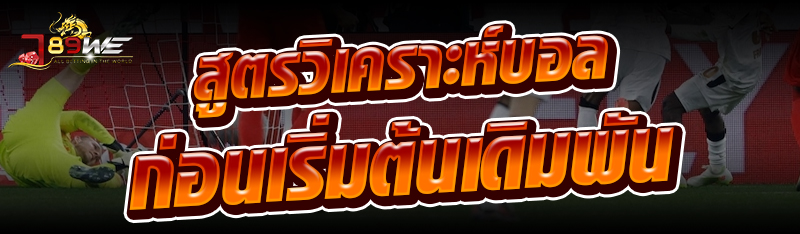 สูตรวิเคราะห์บอล ก่อนเริ่มต้นเดิมพัน